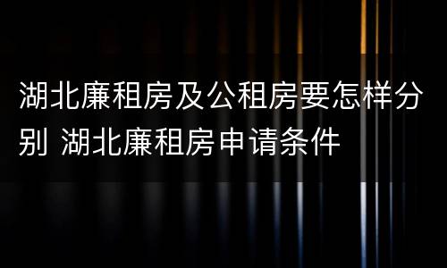 湖北廉租房及公租房要怎样分别 湖北廉租房申请条件