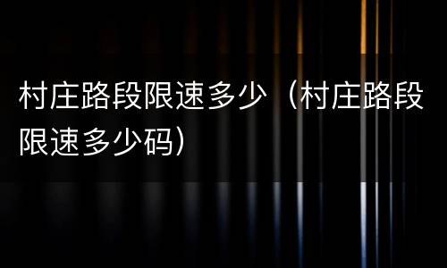 村庄路段限速多少（村庄路段限速多少码）