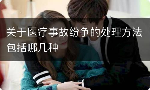 关于医疗事故纷争的处理方法包括哪几种