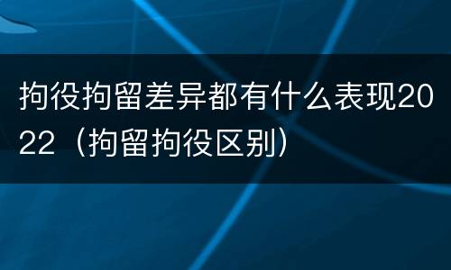 拘役拘留差异都有什么表现2022（拘留拘役区别）