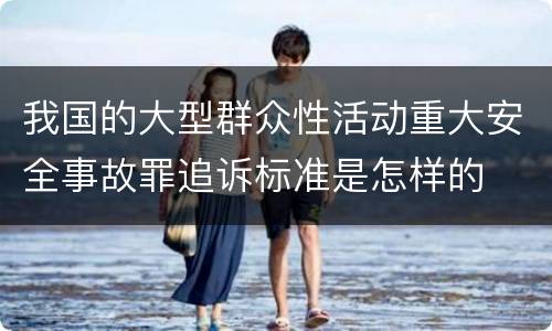 我国的大型群众性活动重大安全事故罪追诉标准是怎样的