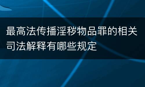 最高法传播淫秽物品罪的相关司法解释有哪些规定