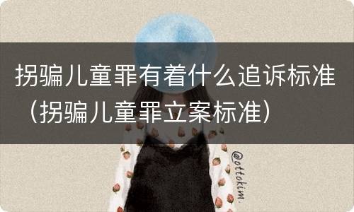 拐骗儿童罪有着什么追诉标准（拐骗儿童罪立案标准）