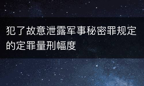 犯了故意泄露军事秘密罪规定的定罪量刑幅度