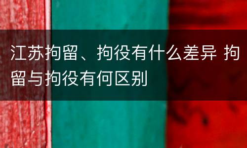 江苏拘留、拘役有什么差异 拘留与拘役有何区别
