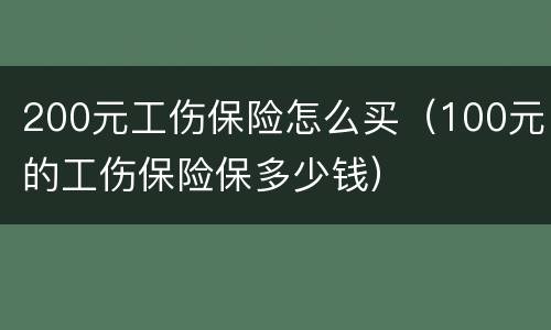200元工伤保险怎么买（100元的工伤保险保多少钱）
