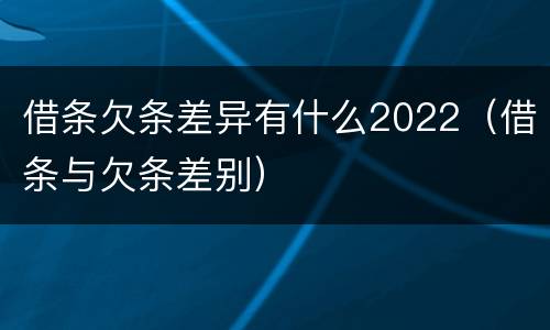 借条欠条差异有什么2022（借条与欠条差别）