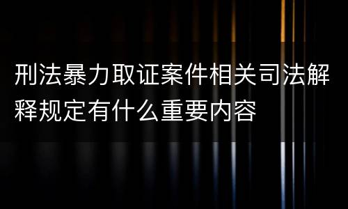 刑法暴力取证案件相关司法解释规定有什么重要内容