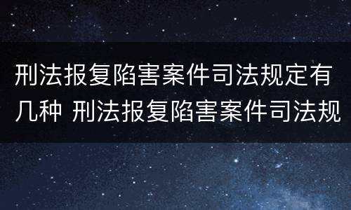 刑法报复陷害案件司法规定有几种 刑法报复陷害案件司法规定有几种情形