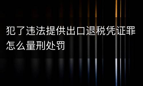 犯了违法提供出口退税凭证罪怎么量刑处罚