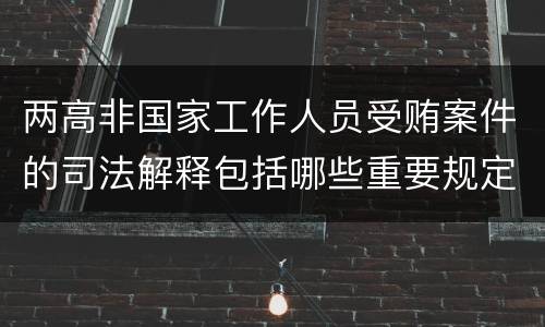 两高非国家工作人员受贿案件的司法解释包括哪些重要规定