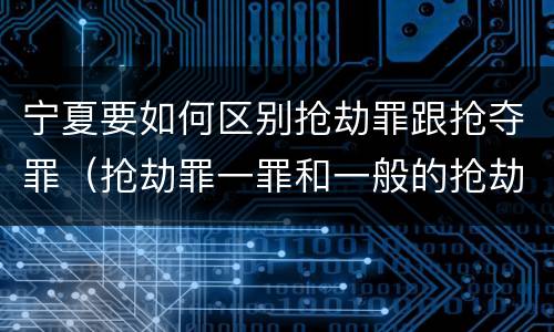 宁夏要如何区别抢劫罪跟抢夺罪（抢劫罪一罪和一般的抢劫罪）