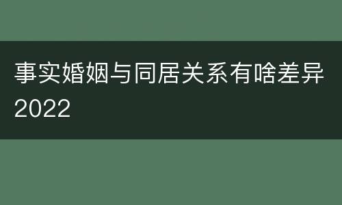 事实婚姻与同居关系有啥差异2022