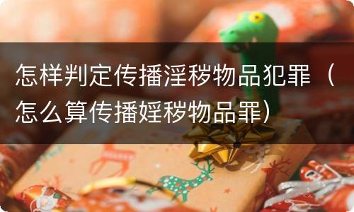 怎样判定传播淫秽物品犯罪（怎么算传播婬秽物品罪）