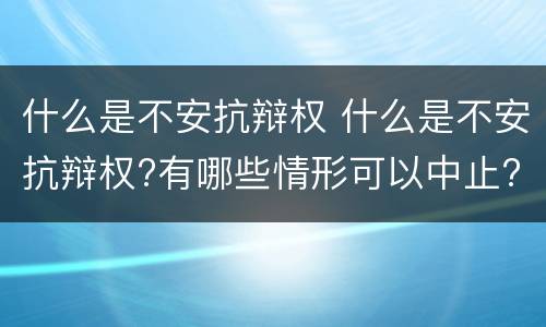 什么是不安抗辩权 什么是不安抗辩权?有哪些情形可以中止?