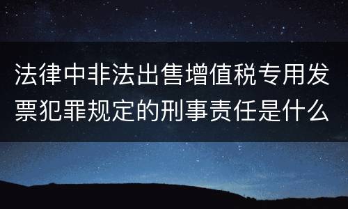 法律中非法出售增值税专用发票犯罪规定的刑事责任是什么