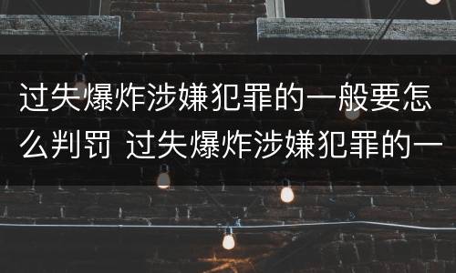 过失爆炸涉嫌犯罪的一般要怎么判罚 过失爆炸涉嫌犯罪的一般要怎么判罚呢