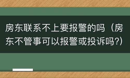 房东联系不上要报警的吗(房东不管事可以报警或投诉吗?)