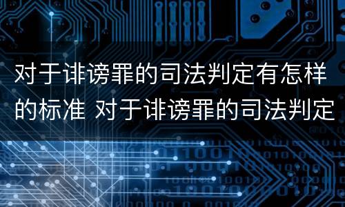 对于诽谤罪的司法判定有怎样的标准 对于诽谤罪的司法判定有怎样的标准呢