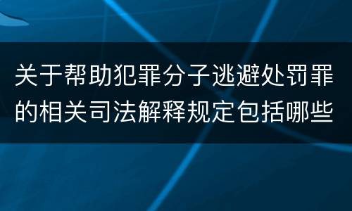 关于帮助犯罪分子逃避处罚罪的相关司法解释规定包括哪些内容