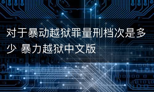 对于暴动越狱罪量刑档次是多少 暴力越狱中文版