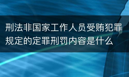 刑法非国家工作人员受贿犯罪规定的定罪刑罚内容是什么