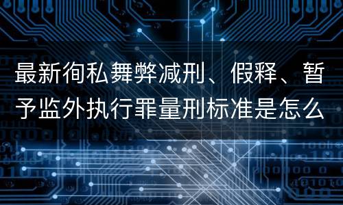 最新徇私舞弊减刑、假释、暂予监外执行罪量刑标准是怎么样的