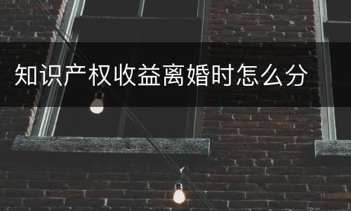 知识产权收益离婚时怎么分