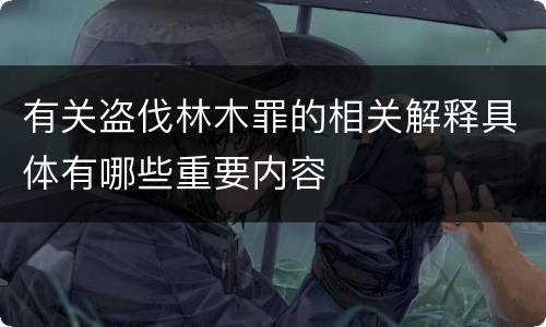 有关盗伐林木罪的相关解释具体有哪些重要内容