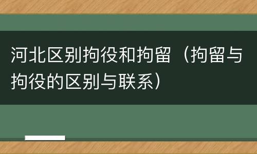 河北区别拘役和拘留（拘留与拘役的区别与联系）
