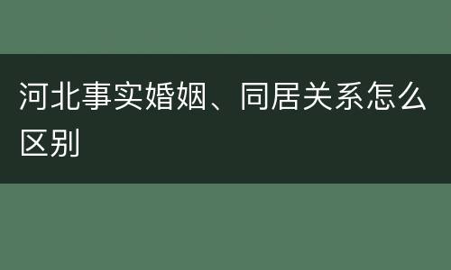 河北事实婚姻、同居关系怎么区别