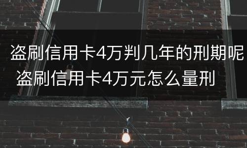 盗刷信用卡4万判几年的刑期呢 盗刷信用卡4万元怎么量刑
