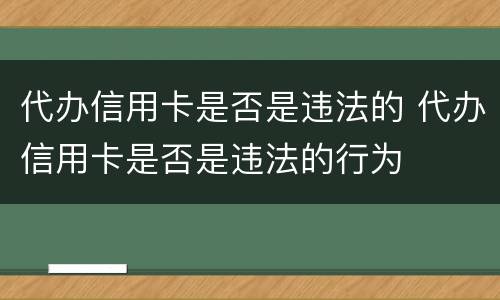 代办信用卡是否是违法的 代办信用卡是否是违法的行为