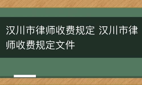 汉川市律师收费规定 汉川市律师收费规定文件