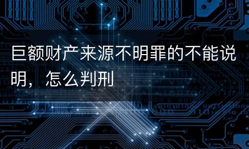 巨额财产来源不明罪的不能说明，怎么判刑