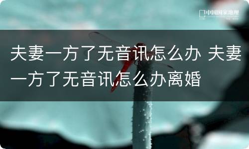夫妻一方了无音讯怎么办 夫妻一方了无音讯怎么办离婚