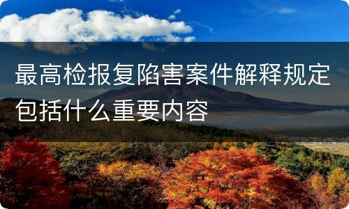 最高检报复陷害案件解释规定包括什么重要内容