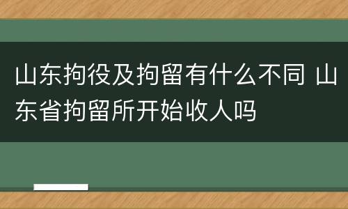 山东拘役及拘留有什么不同 山东省拘留所开始收人吗
