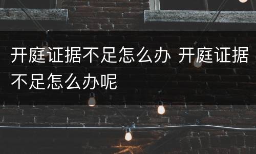 开庭证据不足怎么办 开庭证据不足怎么办呢