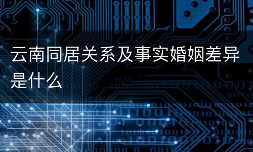 云南同居关系及事实婚姻差异是什么