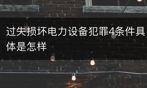 过失损坏电力设备犯罪4条件具体是怎样