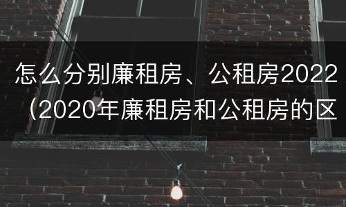怎么分别廉租房、公租房2022（2020年廉租房和公租房的区别）