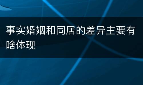 事实婚姻和同居的差异主要有啥体现