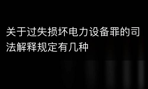 关于过失损坏电力设备罪的司法解释规定有几种