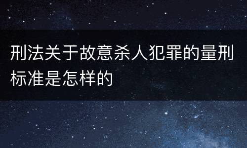 刑法关于故意杀人犯罪的量刑标准是怎样的