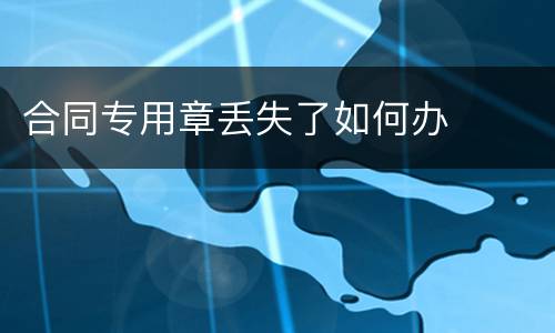 合同专用章丢失了如何办