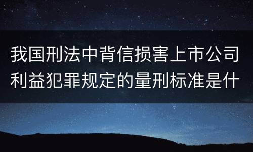 我国刑法中背信损害上市公司利益犯罪规定的量刑标准是什么