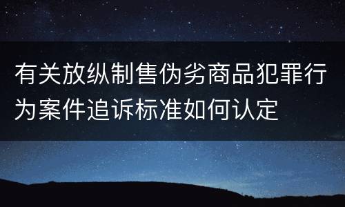 有关放纵制售伪劣商品犯罪行为案件追诉标准如何认定