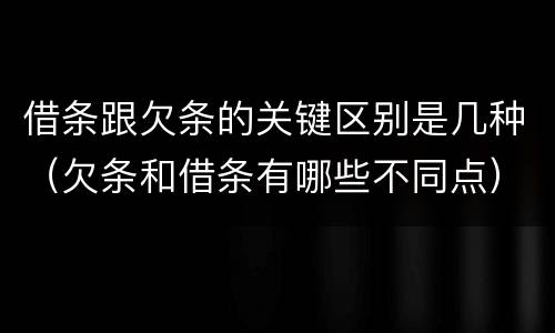 借条跟欠条的关键区别是几种（欠条和借条有哪些不同点）