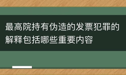 最高院持有伪造的发票犯罪的解释包括哪些重要内容